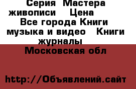 Серия “Мастера живописи“ › Цена ­ 300 - Все города Книги, музыка и видео » Книги, журналы   . Московская обл.